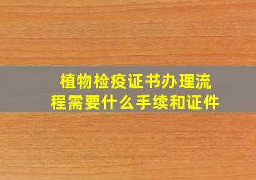 植物检疫证书办理流程需要什么手续和证件