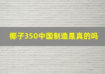 椰子350中国制造是真的吗