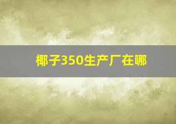 椰子350生产厂在哪