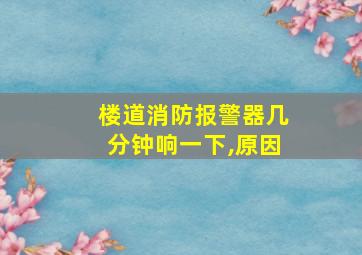 楼道消防报警器几分钟响一下,原因