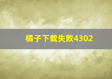 橘子下载失败4302