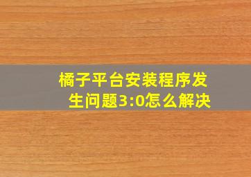 橘子平台安装程序发生问题3:0怎么解决