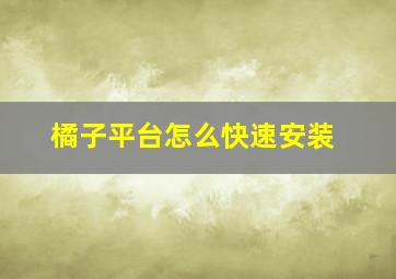 橘子平台怎么快速安装