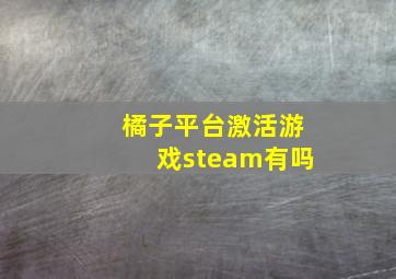 橘子平台激活游戏steam有吗