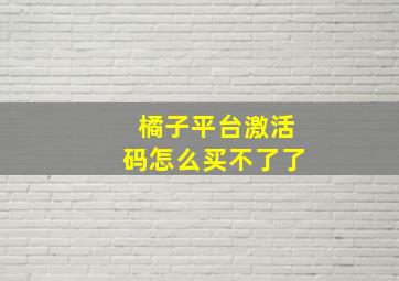 橘子平台激活码怎么买不了了