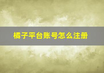 橘子平台账号怎么注册