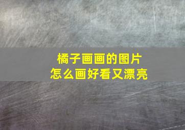 橘子画画的图片怎么画好看又漂亮