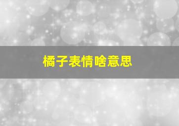 橘子表情啥意思