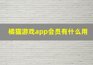 橘猫游戏app会员有什么用