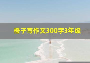 橙子写作文300字3年级