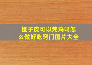 橙子皮可以炖鸡吗怎么做好吃窍门图片大全