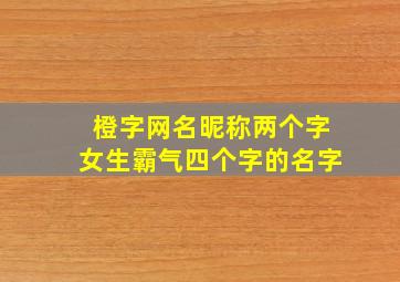 橙字网名昵称两个字女生霸气四个字的名字