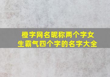 橙字网名昵称两个字女生霸气四个字的名字大全