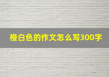 橙白色的作文怎么写300字