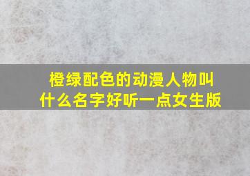 橙绿配色的动漫人物叫什么名字好听一点女生版