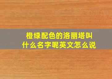 橙绿配色的洛丽塔叫什么名字呢英文怎么说