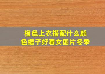 橙色上衣搭配什么颜色裙子好看女图片冬季