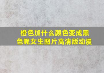 橙色加什么颜色变成黑色呢女生图片高清版动漫