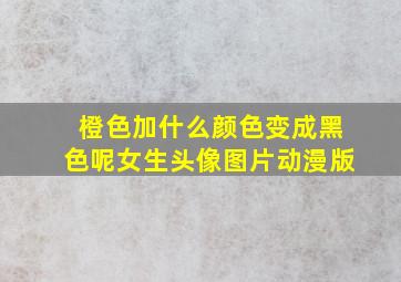 橙色加什么颜色变成黑色呢女生头像图片动漫版