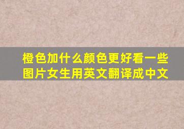 橙色加什么颜色更好看一些图片女生用英文翻译成中文