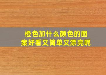 橙色加什么颜色的图案好看又简单又漂亮呢