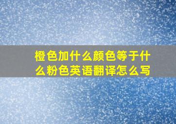 橙色加什么颜色等于什么粉色英语翻译怎么写