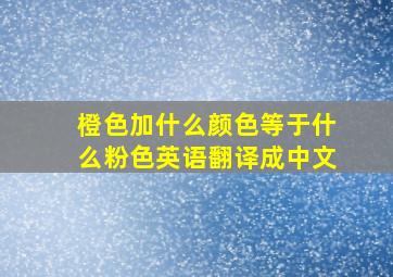 橙色加什么颜色等于什么粉色英语翻译成中文