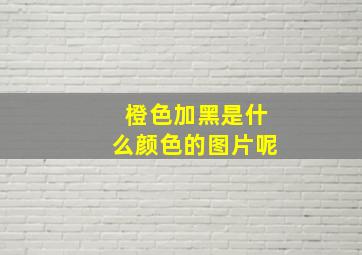 橙色加黑是什么颜色的图片呢