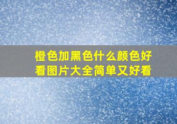 橙色加黑色什么颜色好看图片大全简单又好看