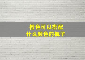 橙色可以搭配什么颜色的裤子