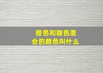 橙色和咖色混合的颜色叫什么