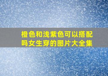 橙色和浅紫色可以搭配吗女生穿的图片大全集