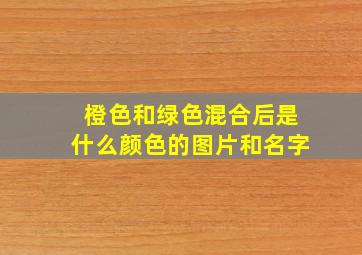 橙色和绿色混合后是什么颜色的图片和名字