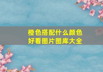 橙色搭配什么颜色好看图片图库大全