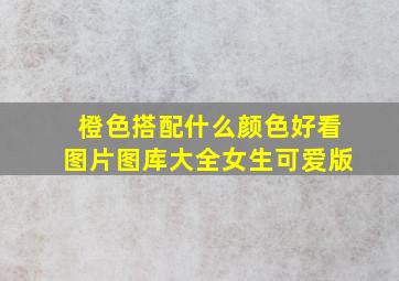 橙色搭配什么颜色好看图片图库大全女生可爱版