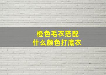 橙色毛衣搭配什么颜色打底衣