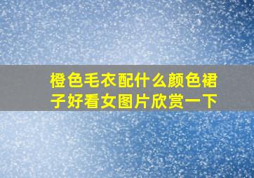 橙色毛衣配什么颜色裙子好看女图片欣赏一下