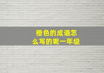 橙色的成语怎么写的呢一年级