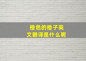 橙色的橙子英文翻译是什么呢