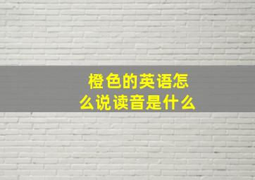 橙色的英语怎么说读音是什么