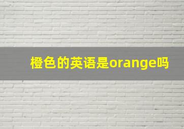 橙色的英语是orange吗