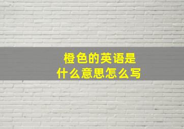 橙色的英语是什么意思怎么写