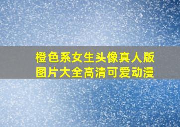 橙色系女生头像真人版图片大全高清可爱动漫