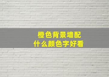 橙色背景墙配什么颜色字好看