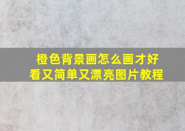 橙色背景画怎么画才好看又简单又漂亮图片教程