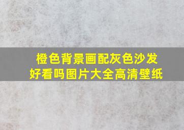 橙色背景画配灰色沙发好看吗图片大全高清壁纸