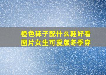 橙色袜子配什么鞋好看图片女生可爱版冬季穿