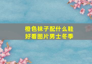 橙色袜子配什么鞋好看图片男士冬季