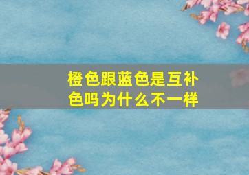 橙色跟蓝色是互补色吗为什么不一样