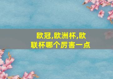 欧冠,欧洲杯,欧联杯哪个厉害一点